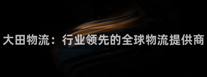 南宫28圈官网版：大田物流：行业领先