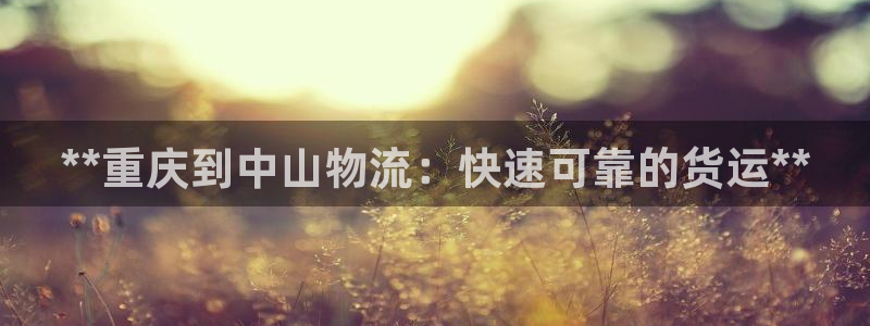 28圈怎么下载：**重庆到中山物流：