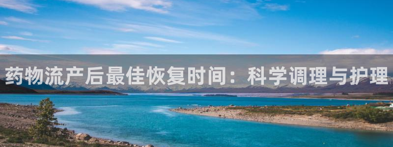 28圈官方官网：药物流产后最佳恢复时间：科学调理与护理